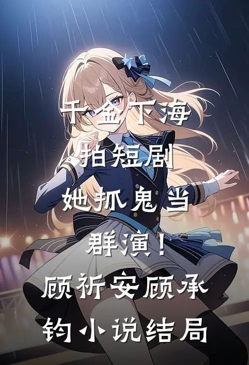 千金下海拍短剧，她抓鬼当群演！顾祈安顾承钧小说结局