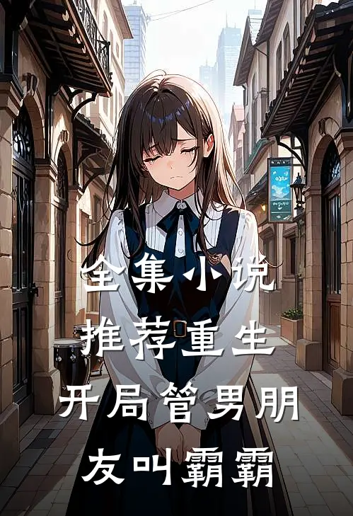 全集小说推荐重生：开局管男朋友叫霸霸
