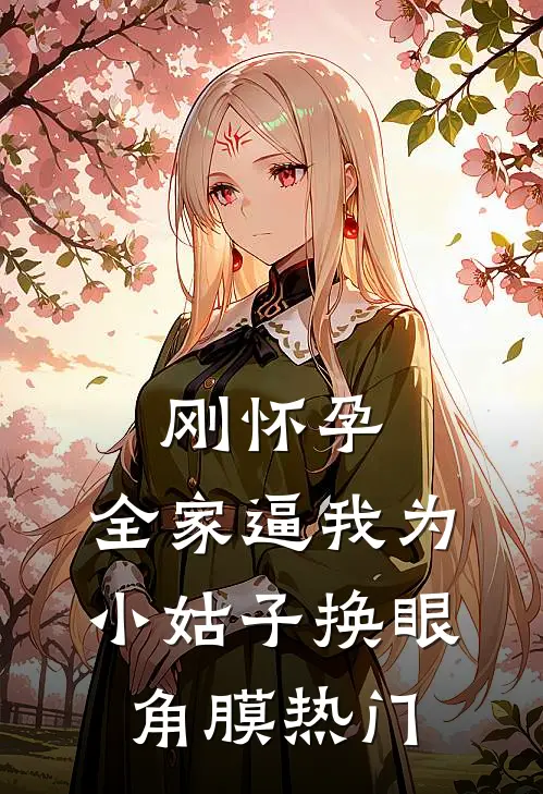 刚怀孕，全家逼我为小姑子换眼角膜热门