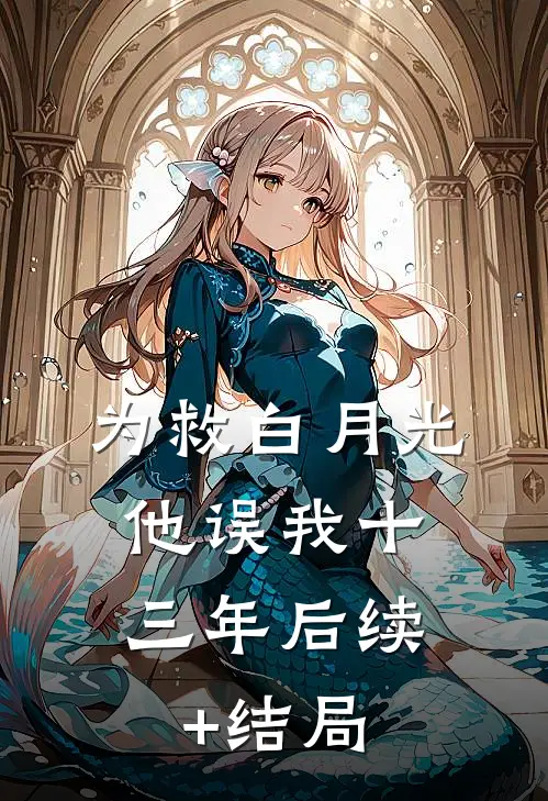 为救白月光，他误我十三年后续+结局
