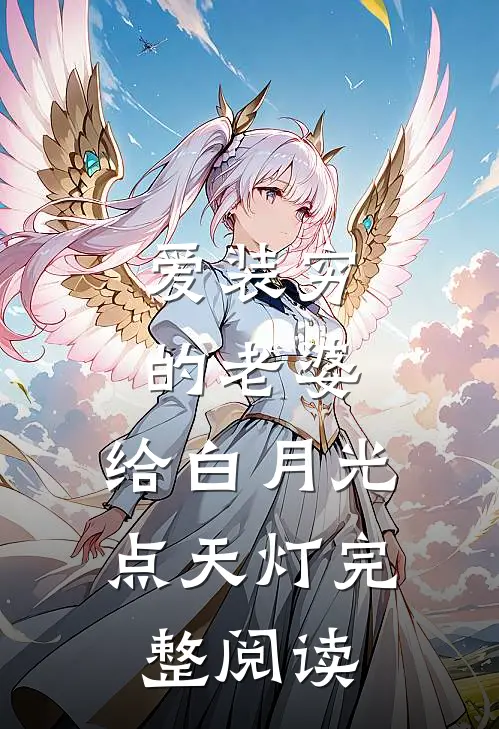 爱装穷的老婆，给白月光点天灯完整阅读