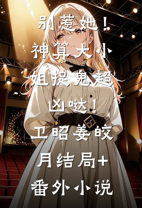 别惹她！神算大小姐捉鬼超凶哒！卫昭姜皎月结局+番外小说