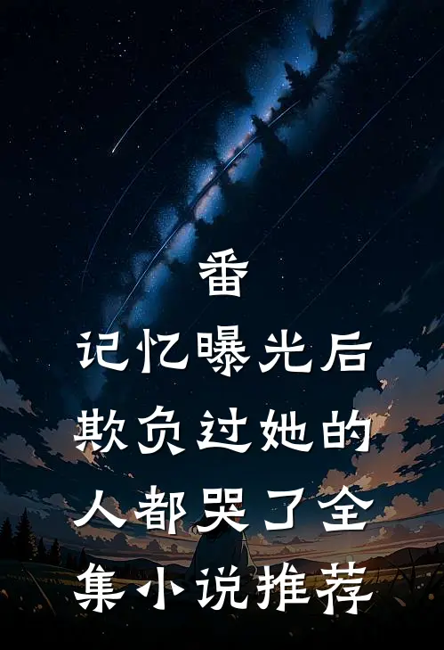 番:记忆曝光后,欺负过她的人都哭了全集小说推荐