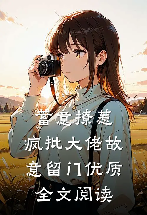 蓄意撩惹：疯批大佬故意留门优质全文阅读