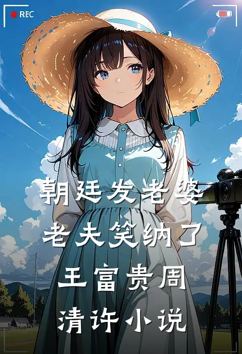 朝廷发老婆，老夫笑纳了王富贵周清许小说