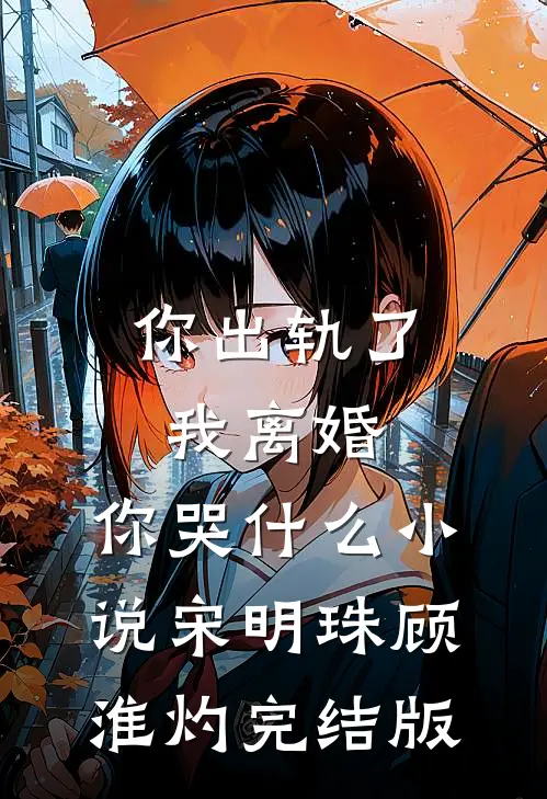 你出轨了，我离婚，你哭什么小说宋明珠顾淮灼完结版