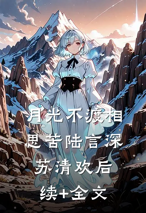 月光不渡相思苦陆言深苏清欢后续+全文
