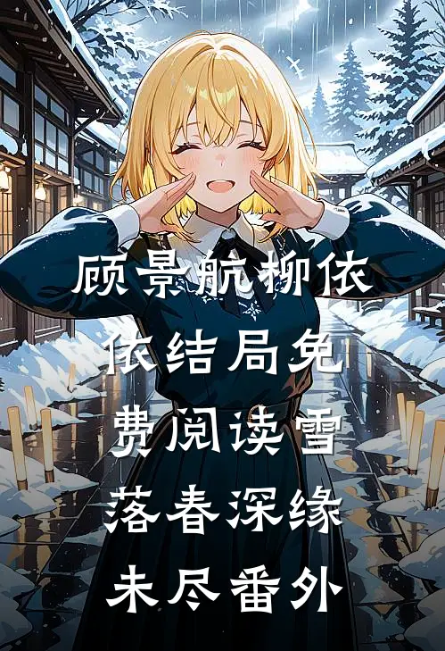 顾景航柳依依结局免费阅读雪落春深缘未尽番外