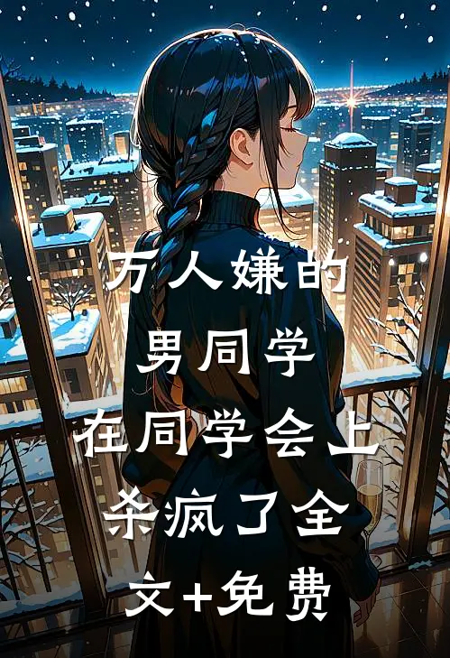 万人嫌的男同学，在同学会上杀疯了全文+免费
