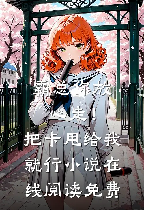 霸总你放心走！把卡甩给我就行小说在线阅读免费