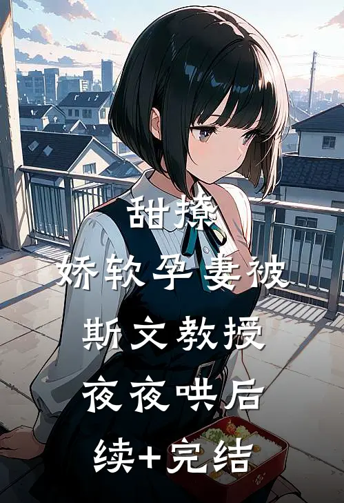 甜撩，娇软孕妻被斯文教授夜夜哄后续+完结