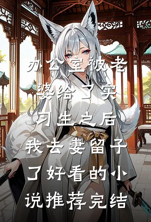 办公室被老婆给了实习生之后，我去妻留子了好看的小说推荐完结