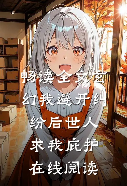 畅读全文玄幻我避开纠纷后世人求我庇护在线阅读