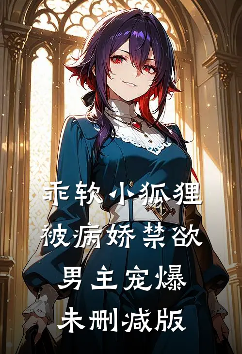 乖软小狐狸：被病娇禁欲男主宠爆未删减版