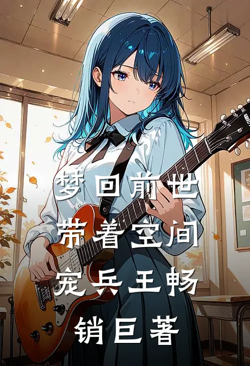 梦回前世，带着空间宠兵王畅销巨著