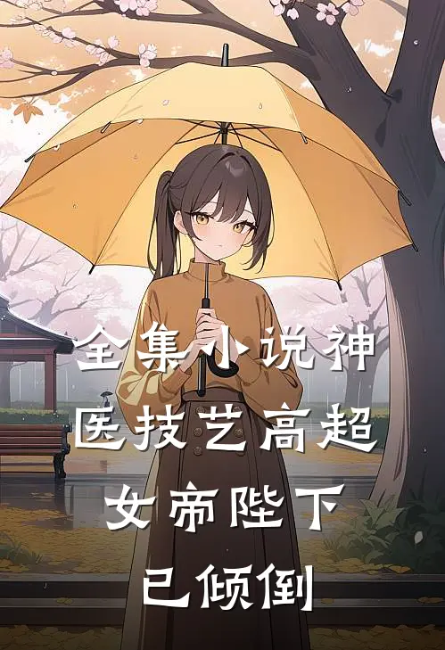 全集小说神医技艺高超，女帝陛下已倾倒