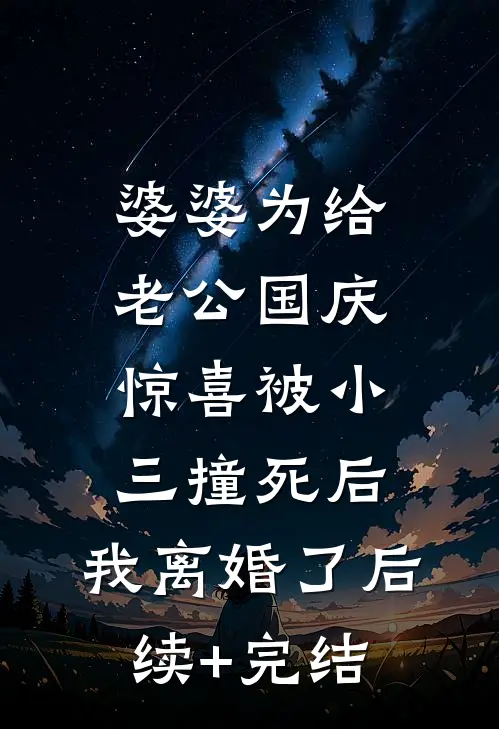 婆婆为给老公国庆惊喜被小三撞死后，我离婚了后续+完结