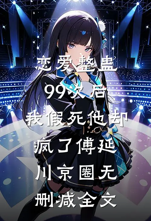 恋爱整蛊99次后，我假死他却疯了傅延川京圈无删减全文