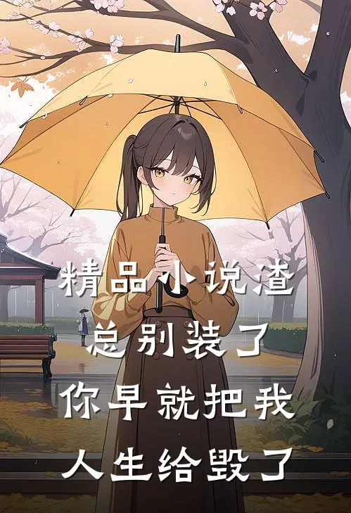 精品小说渣总别装了，你早就把我人生给毁了