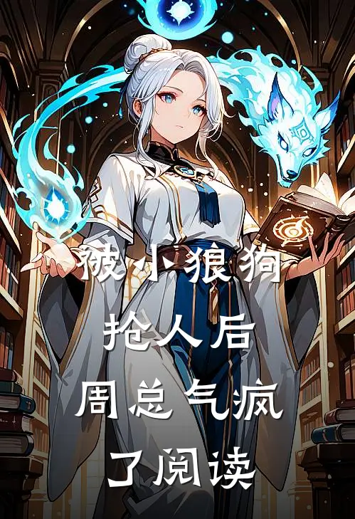 被小狼狗抢人后，周总气疯了阅读
