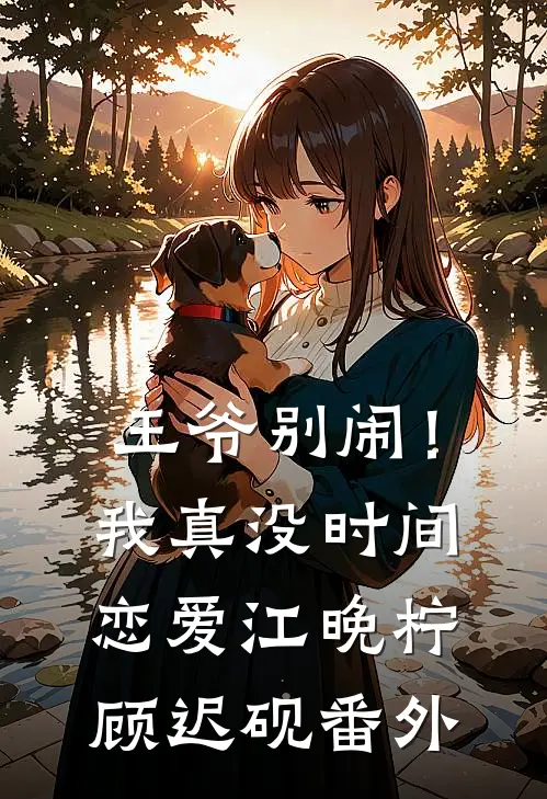 王爷别闹！我真没时间恋爱江晚柠顾迟砚番外
