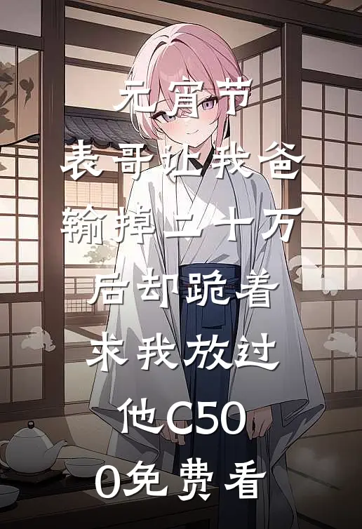 元宵节，表哥让我爸输掉二十万后却跪着求我放过他C500免费看