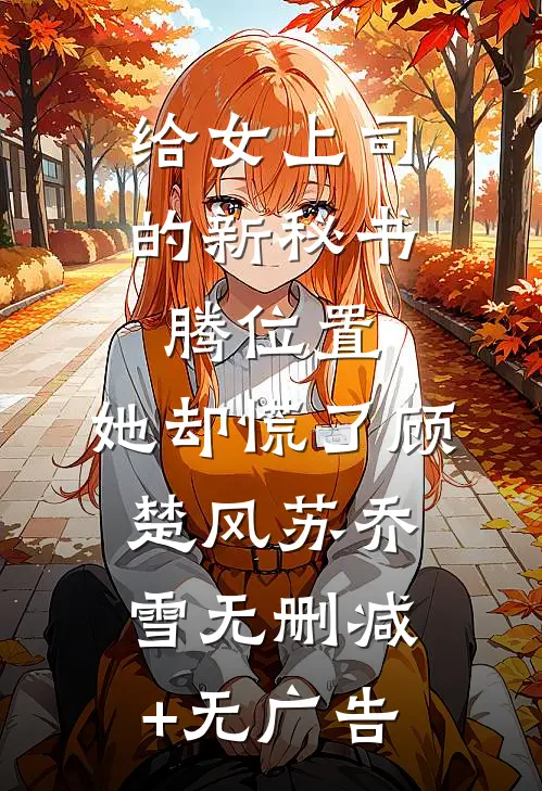 给女上司的新秘书腾位置，她却慌了顾楚风苏乔雪无删减+无广告