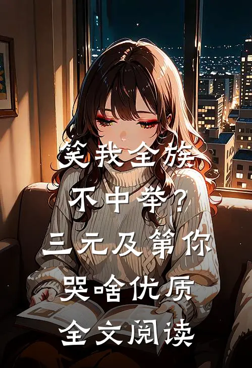 笑我全族不中举？三元及第你哭啥优质全文阅读