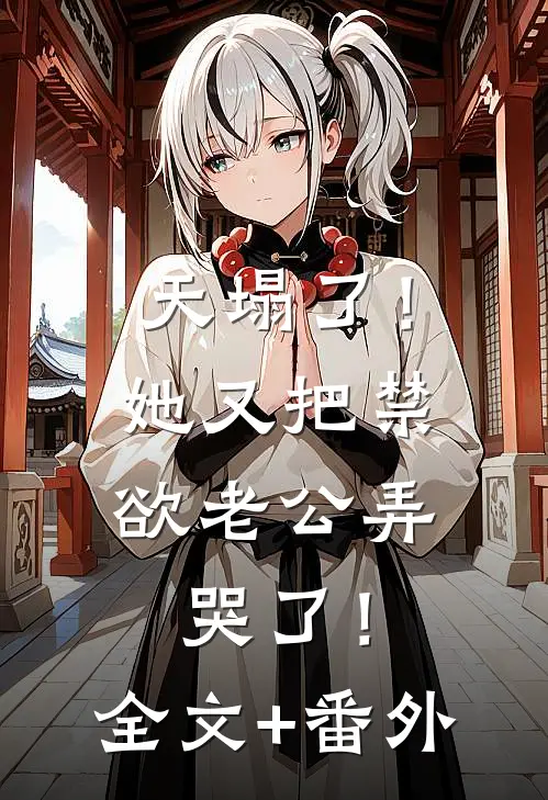 天塌了！她又把禁欲老公弄哭了！全文+番外