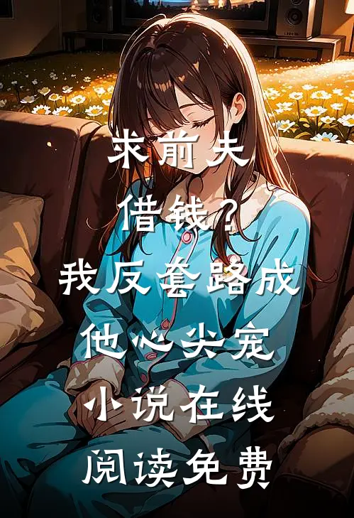 求前夫借钱？我反套路成他心尖宠小说在线阅读免费