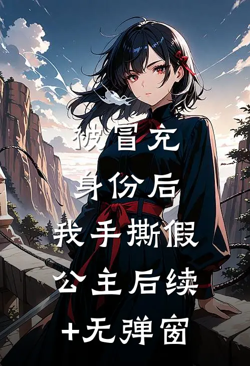 被冒充身份后，我手撕假公主后续+无弹窗