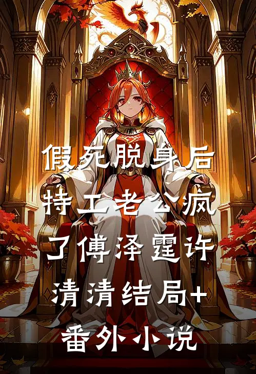 假死脱身后，特工老公疯了傅泽霆许清清结局+番外小说