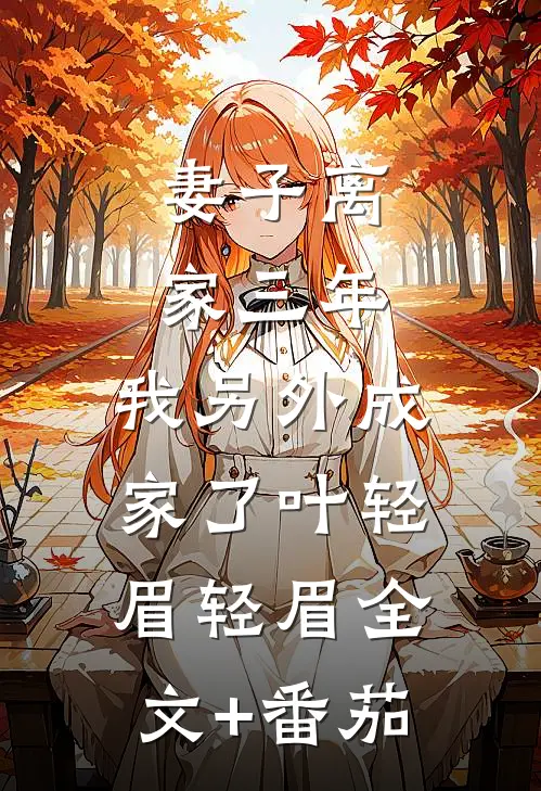 妻子离家三年，我另外成家了叶轻眉轻眉全文+番茄