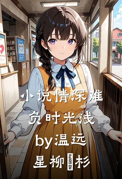 小说情深难负时光浅by温远星柳玥杉
