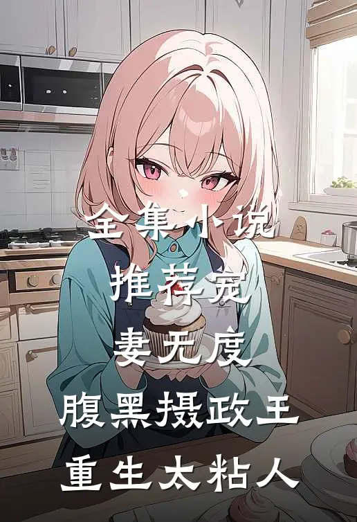 全集小说推荐宠妻无度：腹黑摄政王重生太粘人