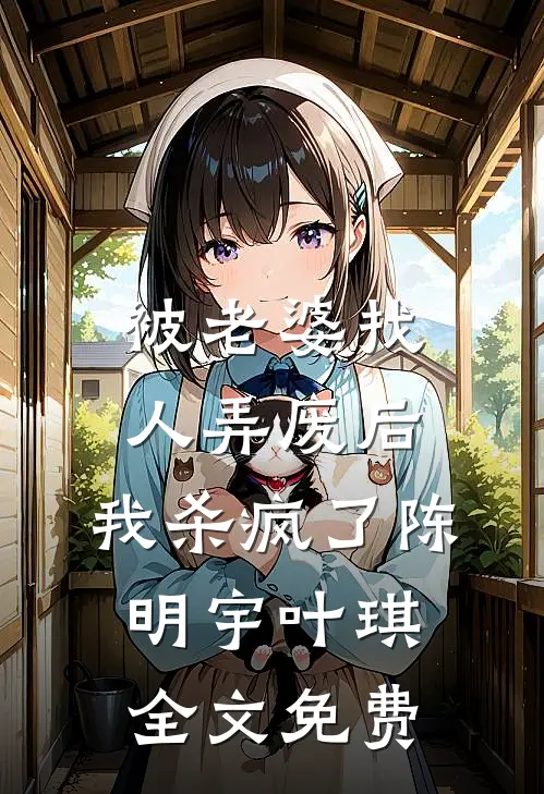 被老婆找人弄废后，我杀疯了陈明宇叶琪全文免费