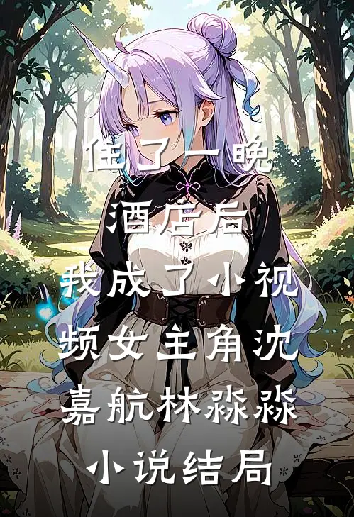 住了一晚酒店后，我成了小视频女主角沈嘉航林淼淼小说结局