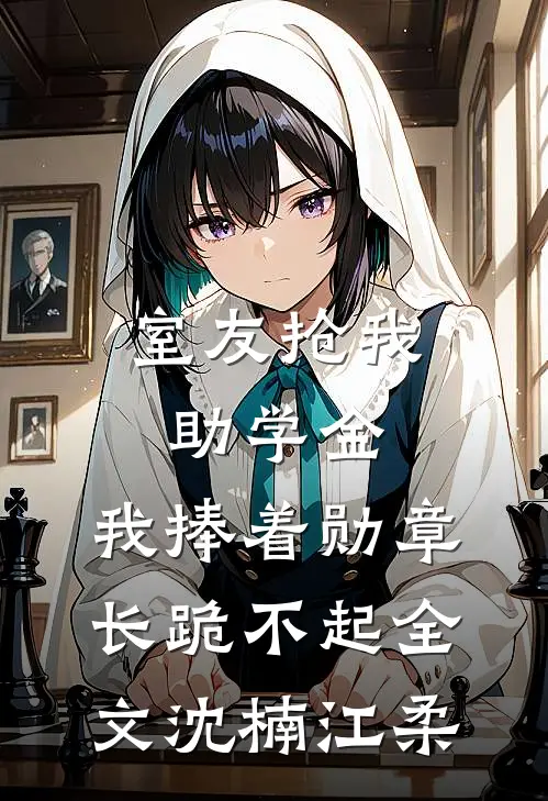 室友抢我助学金，我捧着勋章长跪不起全文沈楠江柔