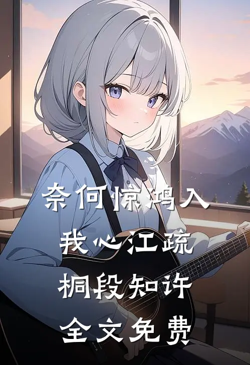 奈何惊鸿入我心江疏桐段知许全文免费