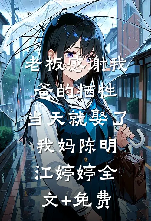 老板感谢我爸的牺牲，当天就娶了我妈陈明江婷婷全文+免费