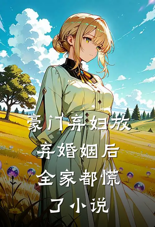 豪门弃妇放弃婚姻后，全家都慌了小说