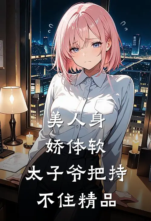美人身娇体软，太子爷把持不住精品