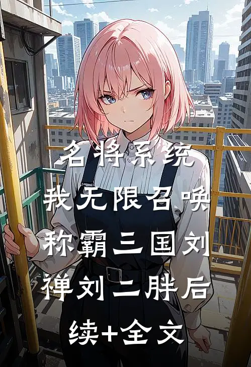 名将系统：我无限召唤称霸三国刘禅刘二胖后续+全文