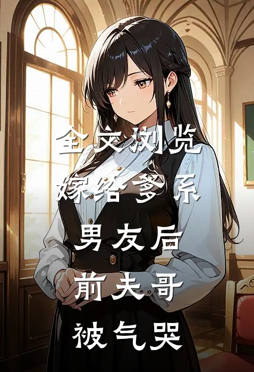 全文浏览嫁给爹系男友后，前夫哥被气哭