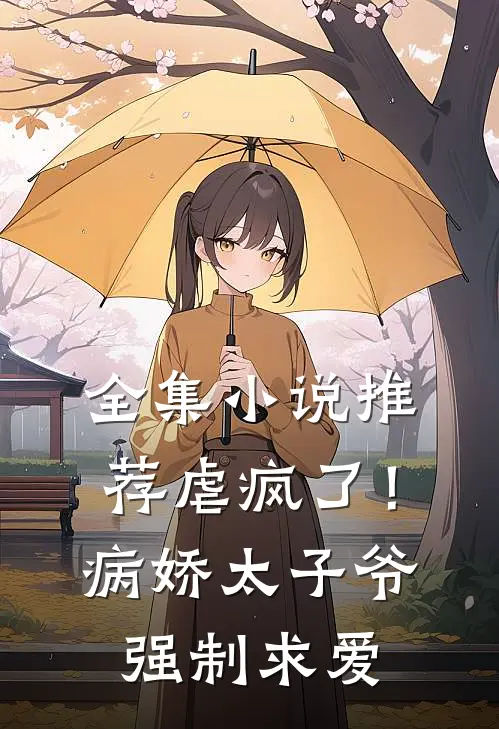 全集小说推荐虐疯了！病娇太子爷强制求爱