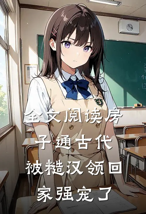 全文阅读房子通古代，被糙汉领回家强宠了