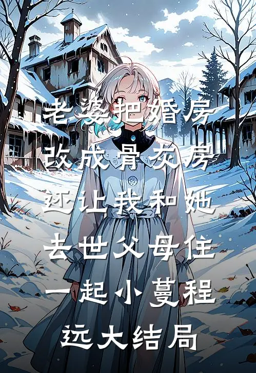 老婆把婚房改成骨灰房，还让我和她去世父母住一起小蔓程远大结局