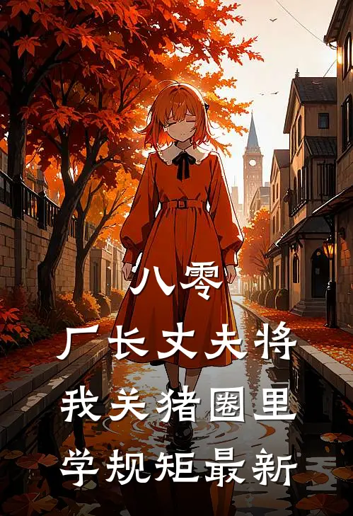 八零，厂长丈夫将我关猪圈里学规矩最新