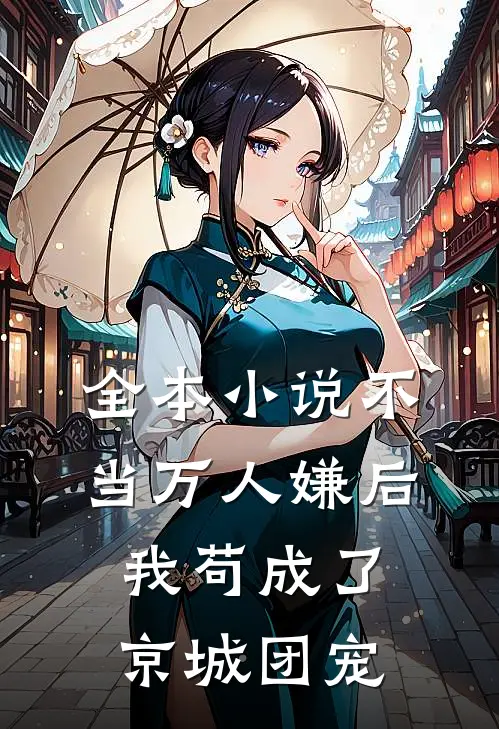 全本小说不当万人嫌后，我苟成了京城团宠