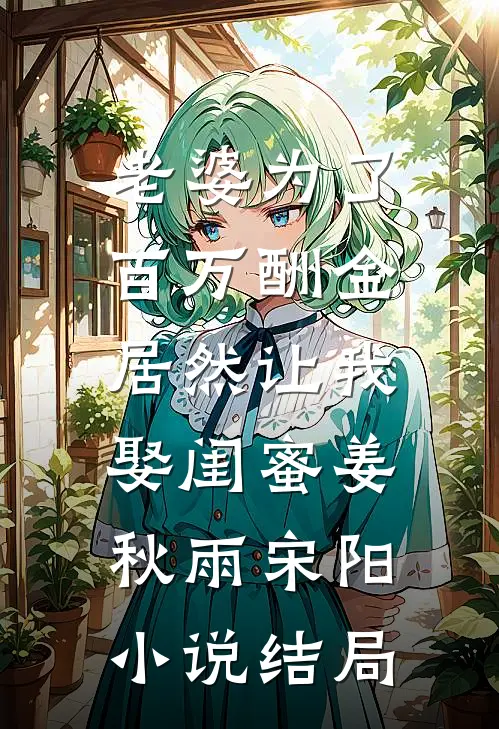 老婆为了百万酬金，居然让我娶闺蜜姜秋雨宋阳小说结局